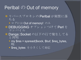 Perlbal の Out of memory <ul><li>リバースプロキシの Perlbal が頻繁に落ちる </li></ul><ul><ul><li>ログには Out of memory!  のみ </li></ul></ul><ul...