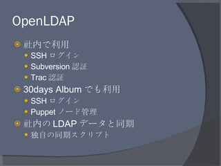 OpenLDAP <ul><li>社内で利用 </li></ul><ul><ul><li>SSH ログイン </li></ul></ul><ul><ul><li>Subversion 認証 </li></ul></ul><ul><ul><li>...