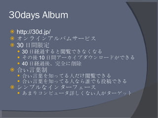 30days Album <ul><li>http://30d.jp/ </li></ul><ul><li>オンラインアルバムサービス </li></ul><ul><li>30 日間限定 </li></ul><ul><ul><li>30 日経過...