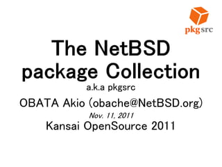 The NetBSD
package Collection
a.k.a pkgsrc
OBATA Akio (obache@NetBSD.org)
Nov. 11, 2011
Kansai OpenSource 2011
 