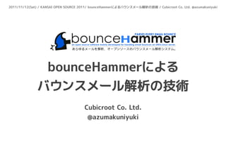2011/11/12(Sat) / KANSAI OPEN SOURCE 2011/ bounceHammerによるバウンスメール解析の技術 / Cubicroot Co. Ltd. @azumakuniyuki




               bounceHammerによる
              バウンスメール解析の技術
                                      Cubicroot Co. Ltd.
                                       @azumakuniyuki
 