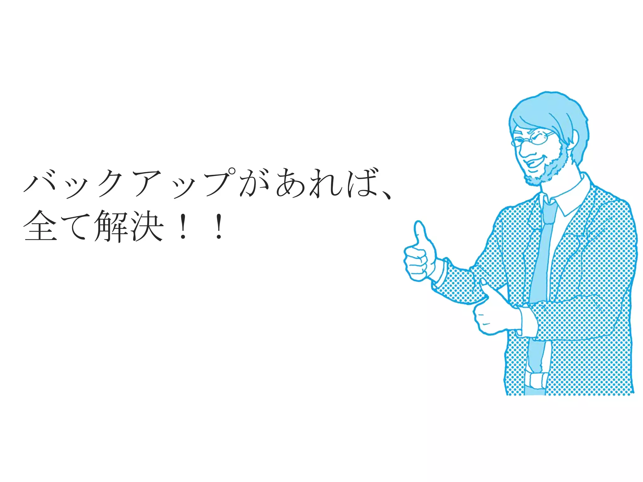 バックアップがあれば、
全て解決！！
 