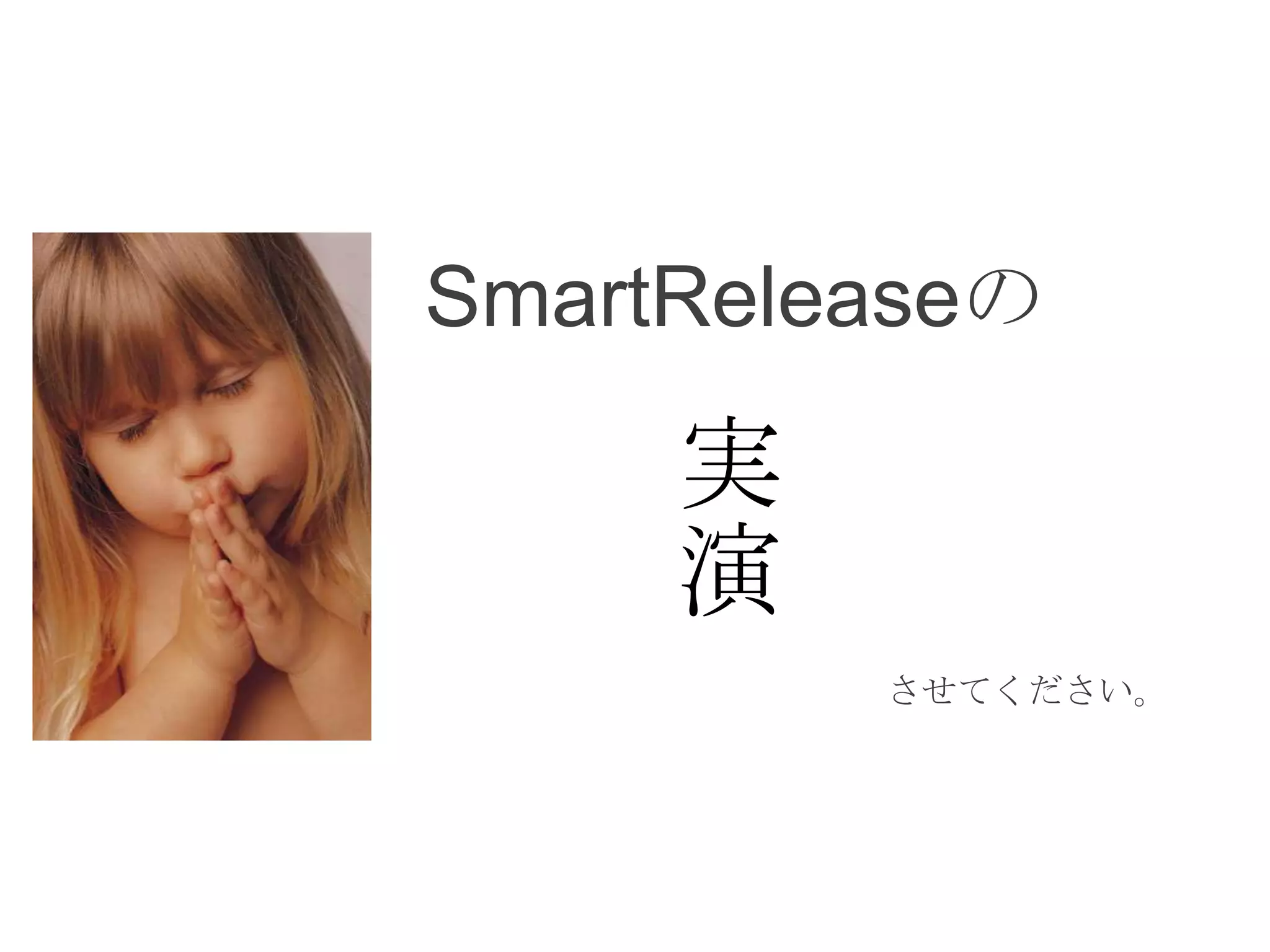 SmartReleaseの

     実
     演
         させてください。
 