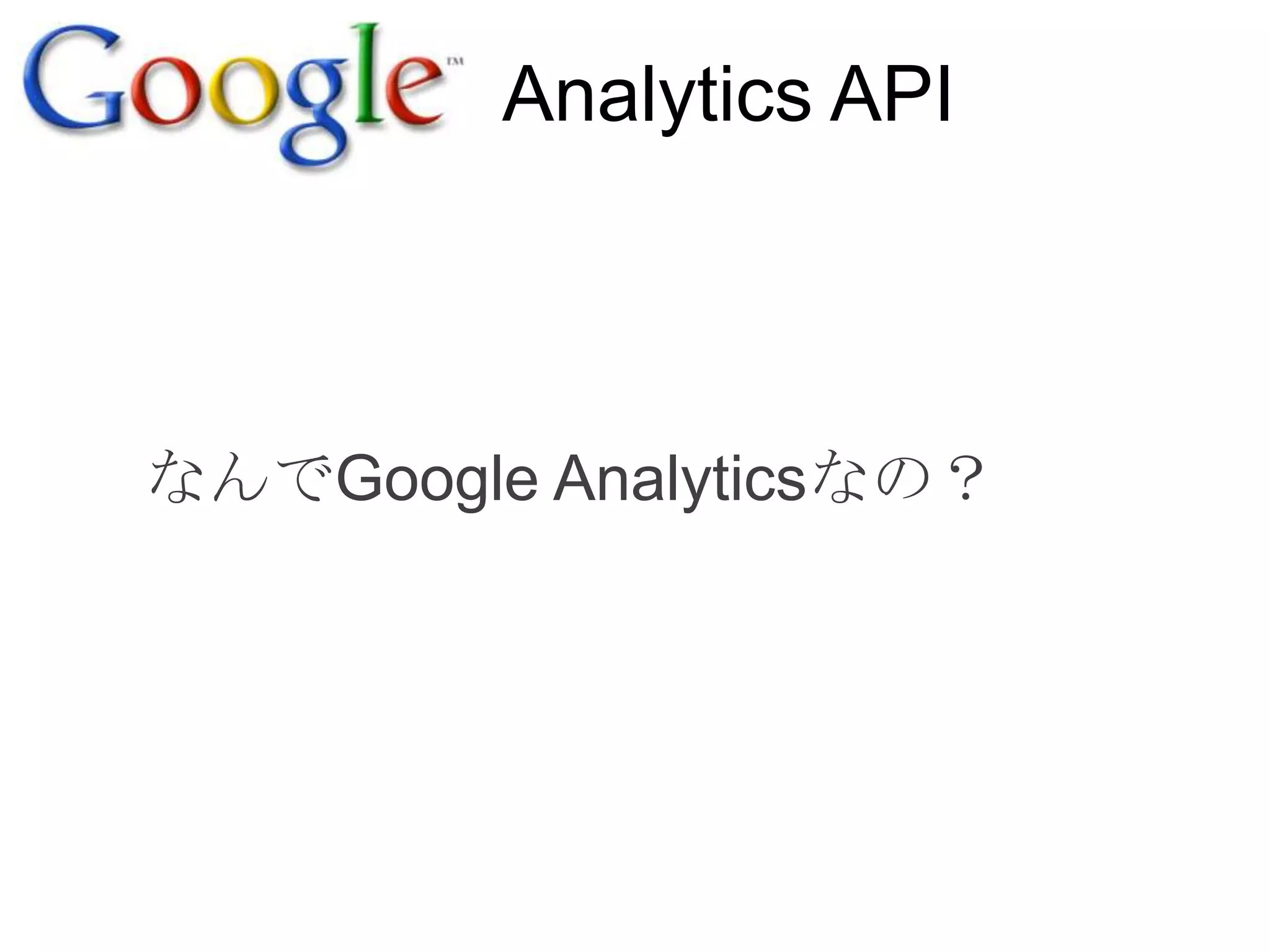 Analytics API



なんでGoogle Analyticsなの？
 