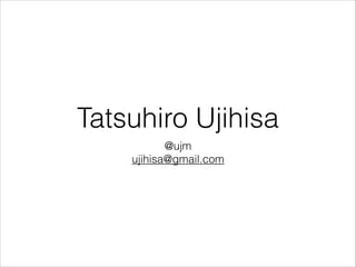 Tatsuhiro Ujihisa
@ujm
ujihisa@gmail.com

 