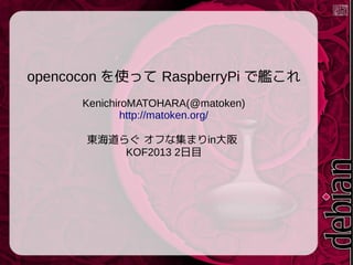 opencocon を使って RaspberryPi で艦これ
KenichiroMATOHARA(@matoken)
http://matoken.org/
東海道らぐ オフな集まりin大阪
KOF2013 2日目

 