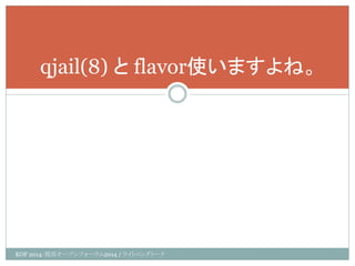 KOF 2014：関西オープンフォーラム2014 / ライトニングトーク 
qjail(8) と flavor使いますよね。  