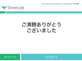 ご清聴ありがとう
ございました
KOF20152015/11/07
Dronecode Japan Association Copyright 2015 今村博宣34
 