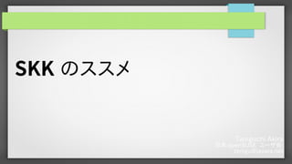 Taniguchi Akira
日本 openSUSE ユーザ会
tanigu@javara.net
SKK のススメ
 
