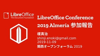 LibreOffice Conference
2019 Almería 参加報告
榎真治
shinji.enoki@gmail.com
2019-11-09
関西オープンフォーラム 2019
 