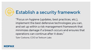 Establish a security framework
“Focus on hygiene (updates, best practices, etc.),
implement the best defensive technologie...