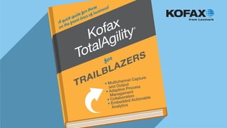 • Multichannel Capture
and Output
• Adaptive Process
Management
• Collaboration
• Embedded Actionable
Analytics
Kofax
TotalAgility
®
for
TRAILBLAZERS
A quick guide for those
on the front lines of business!
 
