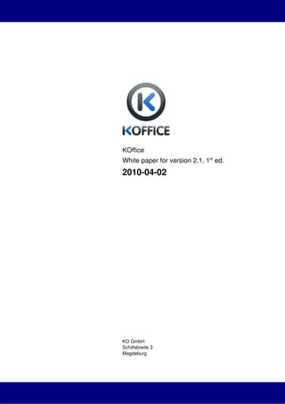 KOffice
White paper for version 2.1, 1st ed.
2010­04­02




KO GmbH
Schilfsbreite 3
Magdeburg
 