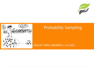 Probability Sampling
GROUP THREE MEMBERS ( unit EID)
 