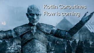 Kotlin Coroutines

Flow is coming
 