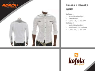 Pánská a dámská
košile
Varianta 1
• Materiálové složení
• 100% bavlna
• Cena: 175,- Kč bez DPH
Varianta 2
• Materiálové složení
• 95% bavlna, 5% spandex
• Cena: 185,- Kč bez DPH

 