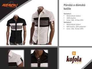 Pánská a dámská
košile
Varianta 1
• Materiálové složení
• 100% bavlna
• Cena: 160,- Kč bez DPH
Varianta 2
• Materiálové složení
• 80% bavlna, 20% polyester
• Cena: 160,- Kč bez DPH

 