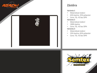 Zástěra
Varianta 1
• Materiálové složení
• 65% bavlna, 35% polyester
• Cena: 70,- Kč bez DPH
Varianta 2
• Materiálové složení
• 100% bavlna
• Cena: 70,- Kč bez DPH
Varianta 3
• Materiálové složení
• 35% bavlna, 65% polyester
• Cena: 70,- Kč bez DPH

 