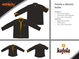 Pánská a dámská
košile
Varianta 1
• Materiálové složení
• 55% bavlna, 45% polyester
• Cena: 160,- Kč bez DPH
Varianta 2
• Materiálové složení
• 100% bavlna
• Cena: 160,- Kč bez DPH

 