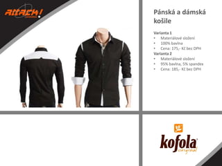 Pánská a dámská
košile
Varianta 1
• Materiálové složení
• 100% bavlna
• Cena: 175,- Kč bez DPH
Varianta 2
• Materiálové složení
• 95% bavlna, 5% spandex
• Cena: 185,- Kč bez DPH

 