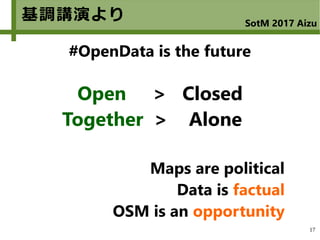 17
基調講演より SotM 2017 Aizu
Open > Closed
Together > Alone
Maps are political
Data is factual
OSM is an opportunity
#OpenData is the future
 