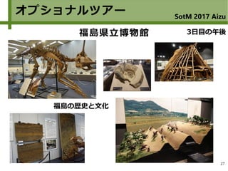 27
オプショナルツアー SotM 2017 Aizu
福島県立博物館 3日目の午後
福島の歴史と文化
 