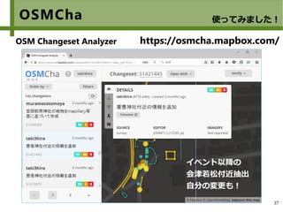 37
OSMCha
https://osmcha.mapbox.com/
使ってみました！
OSM Changeset Analyzer
イベント以降の
会津若松付近抽出
自分の変更も！
 