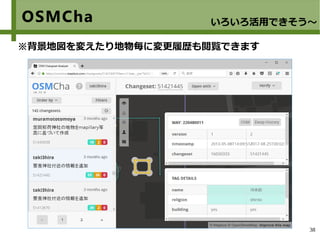 38
OSMCha いろいろ活用できそう～
※背景地図を変えたり地物毎に変更履歴も閲覧できます
 