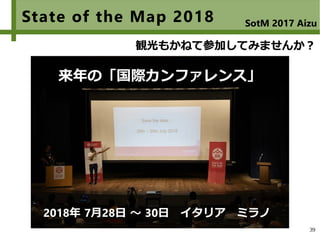 39
State of the Map 2018
来年の「国際カンファレンス」
観光もかねて参加してみませんか？
2018年 7月28日 ～ 30日　イタリア　ミラノ
SotM 2017 Aizu
 