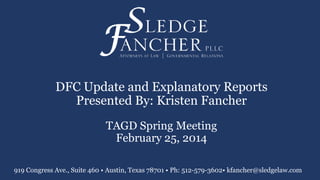 DFC Update and Explanatory Reports
Presented By: Kristen Fancher
TAGD Spring Meeting
February 25, 2014
919 Congress Ave., Suite 460 • Austin, Texas 78701 • Ph: 512-579-3602• kfancher@sledgelaw.com

 