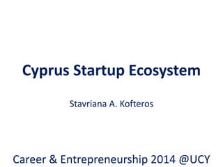 Cyprus Startup Ecosystem
Stavriana A. Kofteros
Career & Entrepreneurship 2014 @UCY
 