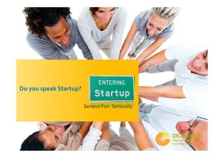 Do you speak Startup? 

                         Serious Fun. Seriously.
 