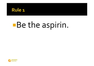Be the aspirin.
 