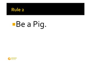Be a Pig.
 