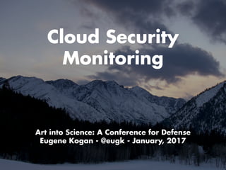 Cloud Security
Monitoring
Art into Science: A Conference for Defense
Eugene Kogan - @eugk - January, 2017
 