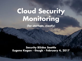 Cloud Security
Monitoring
Security BSides Seattle
Eugene Kogan - @eugk - February 4, 2017
(for startups, mostly)
 