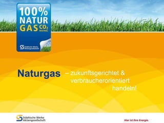 –  zukunftsgerichtet &    verbraucherorientiert    handeln!  Naturgas 