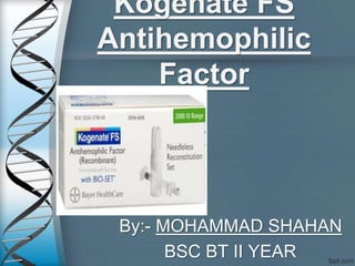 Kogenate FS
Antihemophilic
Factor
By:- MOHAMMAD SHAHAN
BSC BT II YEAR
 