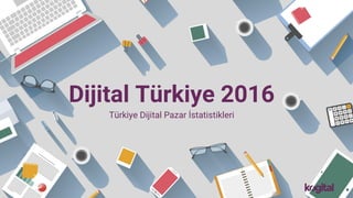 Dijital Türkiye 2016
Türkiye Dijital Pazar İstatistikleri
 
