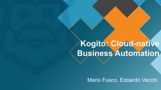Kogito: Cloud-native
Business Automation
Mario Fusco, Edoardo Vacchi
 