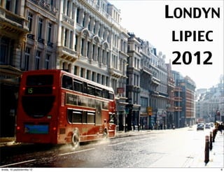LONDYN
                               LIPIEC
                               2012




czwartek, 11 października 12            8
 