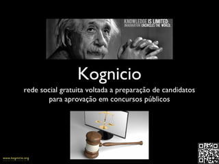 Kognicio
rede social gratuita voltada a preparação de candidatos
para aprovação em concursos públicos

 