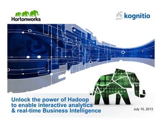 Unlock the power of Hadoop
to enable interactive analytics
& real-time Business Intelligence July 10, 2013
 