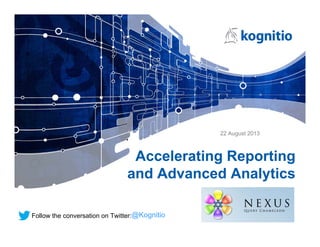 Accelerating Reporting
and Advanced Analytics
@KognitioFollow the conversation on Twitter:
22 August 2013
 