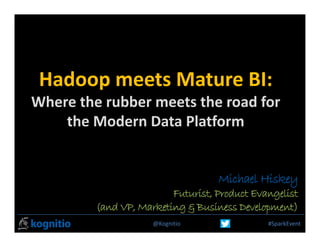 @Kognitio #SparkEvent
Hadoop meets Mature BI: 
Where the rubber meets the road for 
the Modern Data Platform
Michael Hiskey
Futurist, Product Evangelist
(and VP, Marketing and Business Development
www.kognitio.com
 
