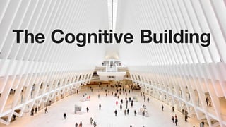 7
The Cognitive Building
 