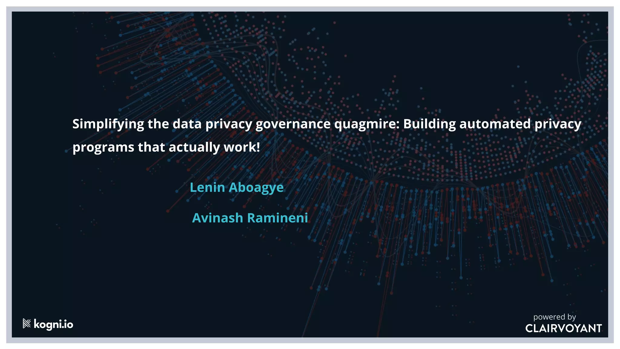 Title Text
Body Level One
• Body Level Two
• Body Level Three
• Body Level Four
• Body Level Five
powered by
Simplifying the data privacy governance quagmire: Building automated privacy
programs that actually work!
Avinash Ramineni
Lenin Aboagye
 