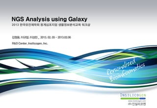 NGS Analysis using Galaxy
2013 한국유전체학회 동계심포지엄 생물정보분석교육 워크샵



김형용, 이규열, 이성찬 _ 2013. 02. 05 ~ 2013.02.06

R&D Center, Insilicogen, Inc.
 