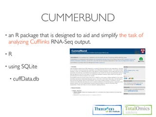 CUMMERBUND
• anR package that is designed to aid and simplify the task of
 analyzing Cufﬂinks RNA-Seq output.

•R

• using   SQLite

  • cuffData.db
 