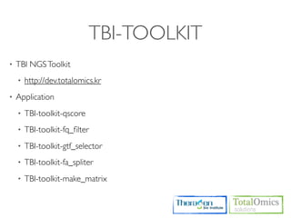 TBI-TOOLKIT
•   TBI NGS Toolkit
    •   http://dev.totalomics.kr
•   Application
    •   TBI-toolkit-qscore
    •   TBI-toolkit-fq_ﬁlter
    •   TBI-toolkit-gtf_selector
    •   TBI-toolkit-fa_spliter
    •   TBI-toolkit-make_matrix
 